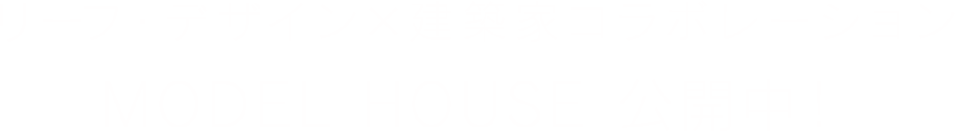 リーフ・デザイン×建築家コラボレーション MODEL HOUSE 公開中!